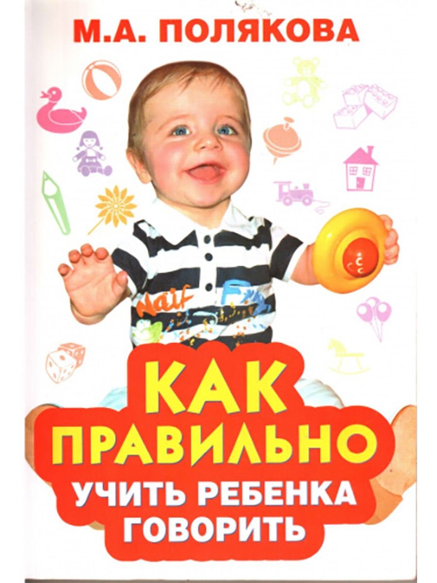 Как научить ребенка говорить. Как научить ребенка правильно говорить. Учим ребенка говорить правильно. Как правильно учить ребенка говорить м.а.Полякова. Как правильно учить ребенка говорить.