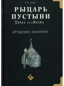 Рыцарь пустыни. Халид ибн ал-Валид. Крушение империй