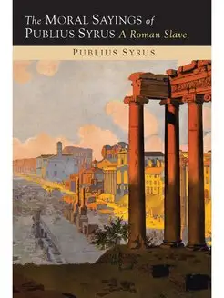 The Moral Sayings of Publius Syrus. A