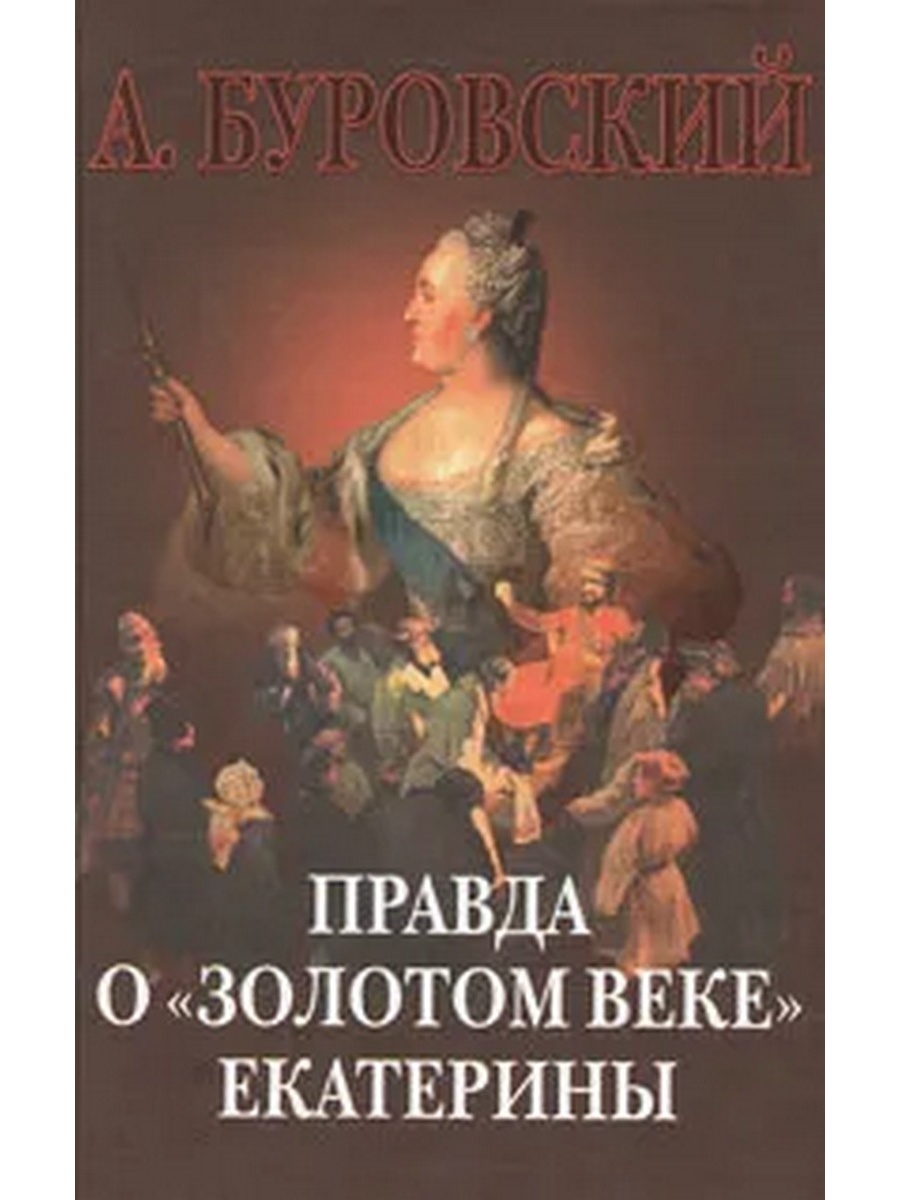 Золотой правда. Правда о золотом веке Екатерины Андрей Буровский. Золотой век Екатерины. Екатерина Великая золотой век книга. Книга век Екатерины Великой.