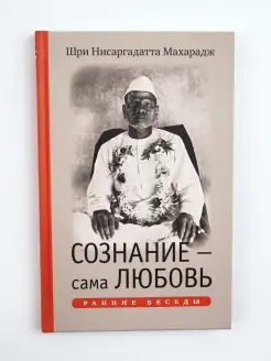 Сознание - сама Любовь. Беседы. Нисаргадатта Махарадж