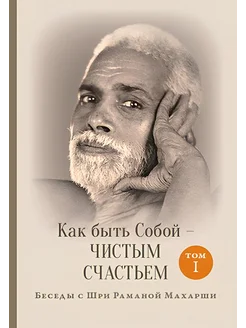 Как быть Собой – чистым Счастьем. Том I