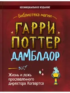 Гарри Поттер. Дамблдор. Жизнь и ложь прославленного директор…