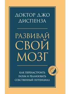 Развивай свой мозг. Как перенастроить разум и реализ