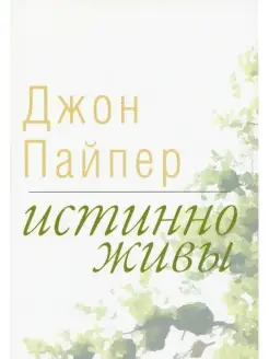 ИСТИННО ЖИВЫ. Что происходит, когда мы рождаемся свыше