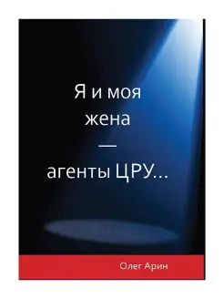 Я и моя жена -агенты ЦРУ. Арин Олег Алексеевич