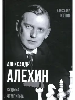 Александр Котов Александр Алехин. Судьба чемпиона