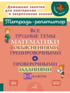 Тетрадь-репетитор. Все трудные темы математики 5-7 классы