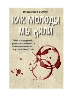 Как молоды мы пили. Юмористическая проза. Гескин В