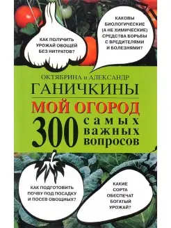 Мой огород. 300 самых важных вопросов