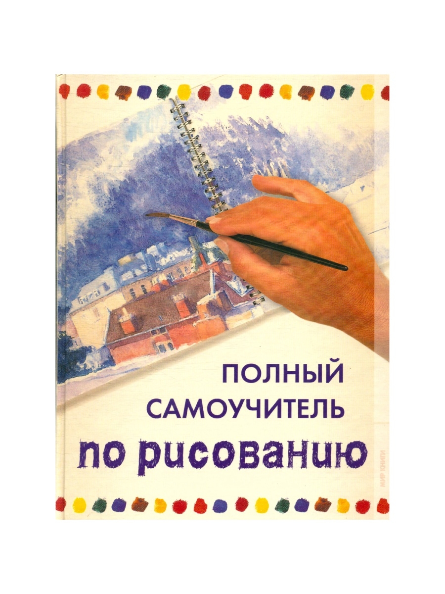 Самоучитель по рисованию. Полный самоучитель рисования. Книга полный самоучитель по рисованию. Самоучитель по рисованию для детей.