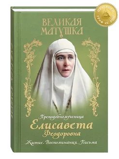 Великая матушка. Преподобномученица Елисавета Феодоровна