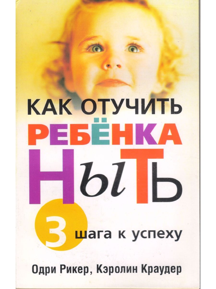 Как отучить ребенка. Книга как отучить ребенка ныть. Отучить ребенка. Как отучить ребенка ныть. Как отучить ребёнка ныть 3 шага.